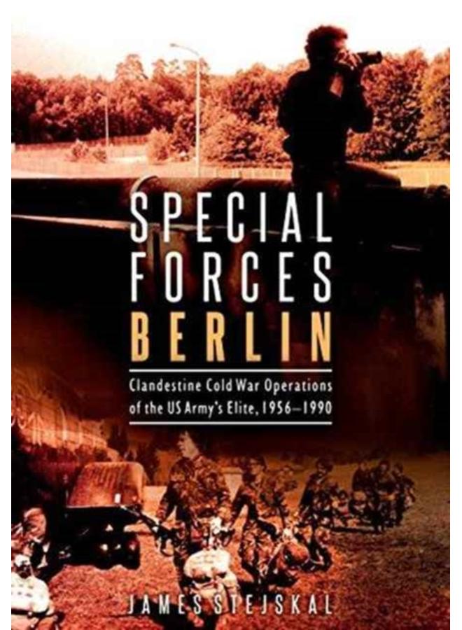 Special Forces Berlin : Clandestine Cold War Operations of the Us Army's Elite, 1956???1990 