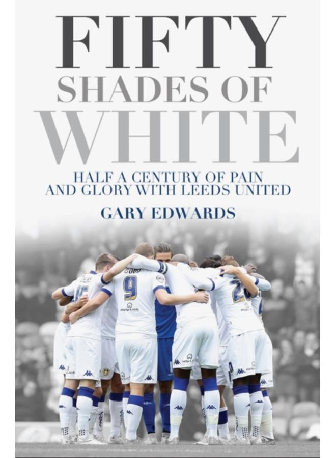 Fifty Shades of White : Half a Century of Pain and Glory with Leeds United 