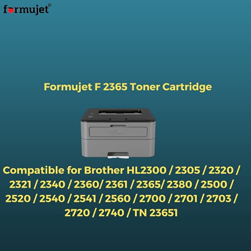 Formujet F 2365 Toner Cartridge Compatible for Brother HL2300 / 2305 / 2320 / 2321 / 2340 / 2360 / 2361 / 2365 / 2380 / 2500 / 2520 / 2540 / 2541 / 2560 / 2700 / 2701 / 2703 / 2720 / 2740, TN 23651 - Image 3