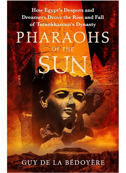 Pharaohs of the Sun: Radio 4 Book of the Week, How Egypt's Despots and Dreamers Drove the Rise and Fall of Tutankhamun's Dynasty
