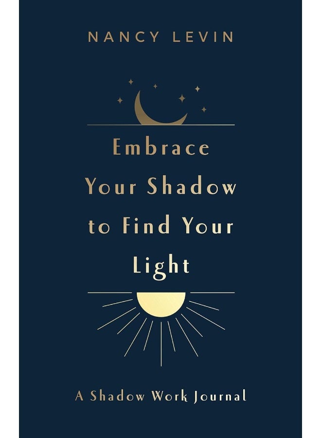 Embrace Your Shadow to Find Your Light: A Shadow Work Journal of Prompts, Exercises & Meditations 