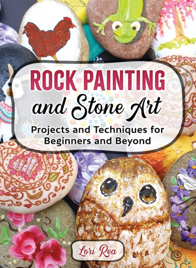 Rock Painting and Stone Art - Projects and Techniques for Beginners and Beyond 