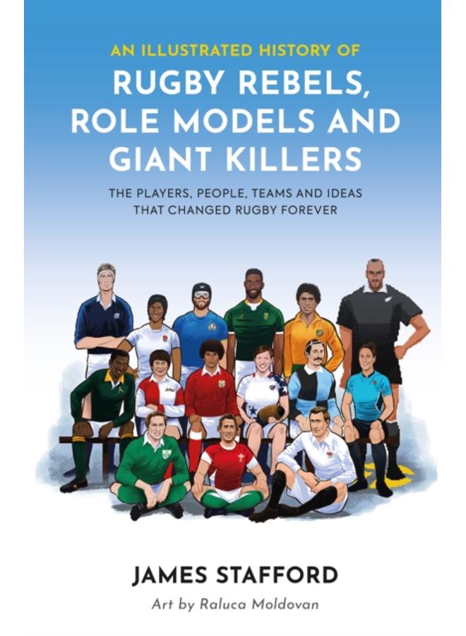 An Illustrated History of Rugby Rebels, Role Models and Giant Killers : The Players, People, Teams and Ideas that Changed Rugby Forever 
