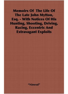 Memoirs Of The Life Of The Late John Mytton, Esq. - With Notices Of His Hunting, Shooting, Driving, Racing, Eccentric And Extravagant Exploits