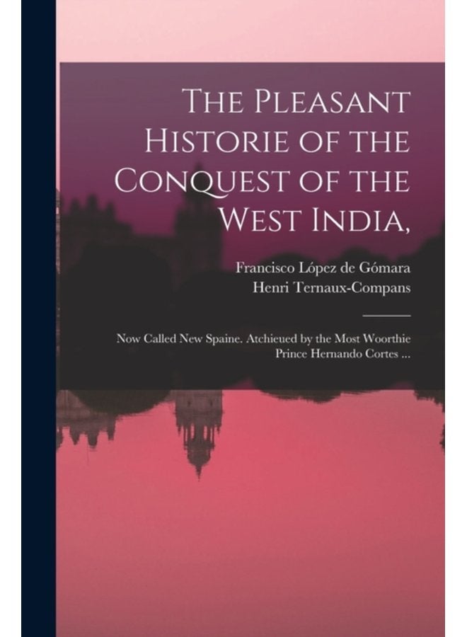 The Pleasant Historie of the Conquest of the West India Now Called New Spaine Atchieued by the Most Woorthie Prince Hernando Cortes - Paperback