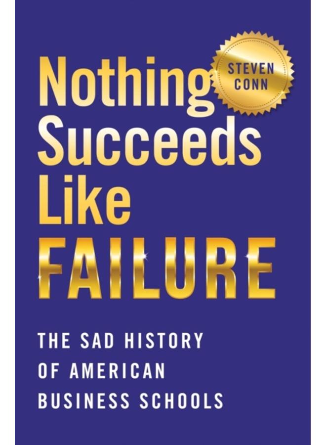 Nothing Succeeds Like Failure : The Sad History of American Business Schools 