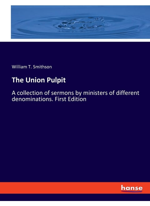 The Union Pulpit: A collection of sermons by ministers of different denominations. First Edition