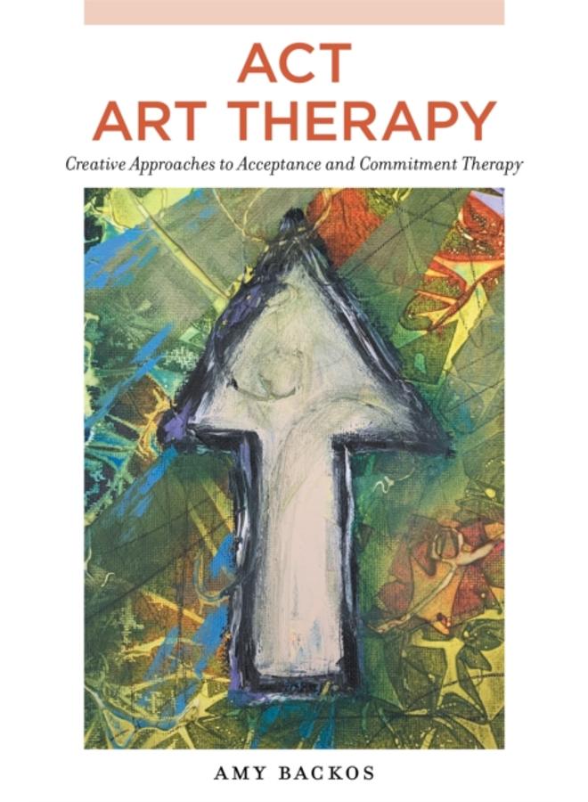 ACT Art Therapy : Creative Approaches to Acceptance and Commitment Therapy