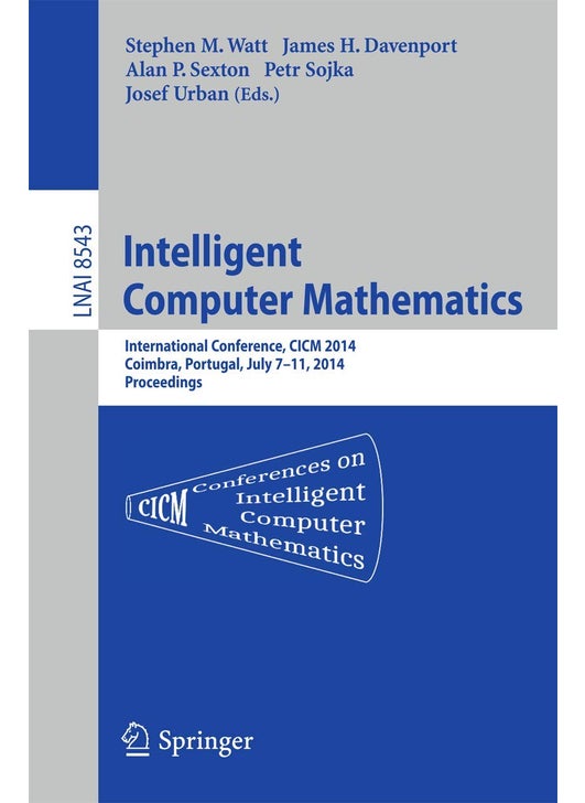 Intelligent Computer Mathematics: CICM 2014 Joint Events: Calculemus, DML, MKM, and Systems and Projects 2014, Coimbra, Portugal, July 7-11, 2014. Proceedings