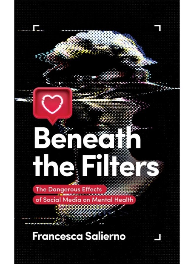 Beneath the Filters The Dangerous Effects of Social Media on Mental Health - Paperback