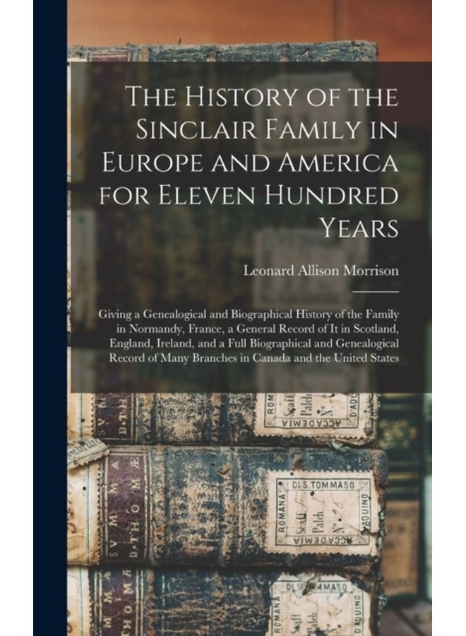 The History of the Sinclair Family in Europe and America for Eleven Hundred Years microform Giving a Genealogical and Biographical History of the Family in Normandy France a General Record of It - Hardback