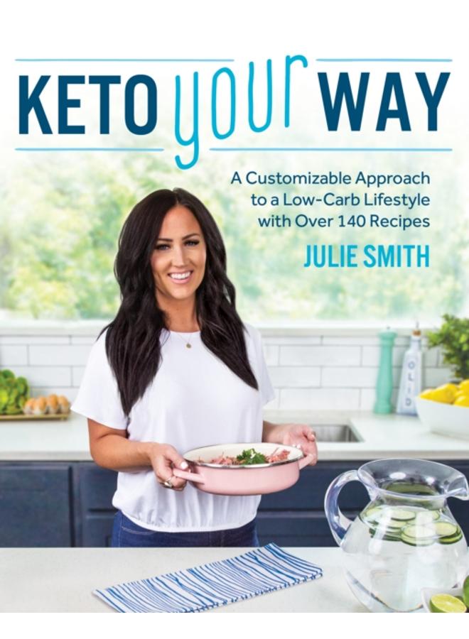 Keto Your Way : A Customizable Approach to a Low-Carb Lifestyle with over 140 Recipes
