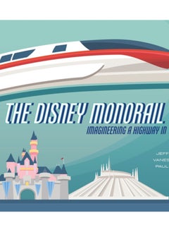 The Disney Monorail : Imagineering the Highway in the Sky 