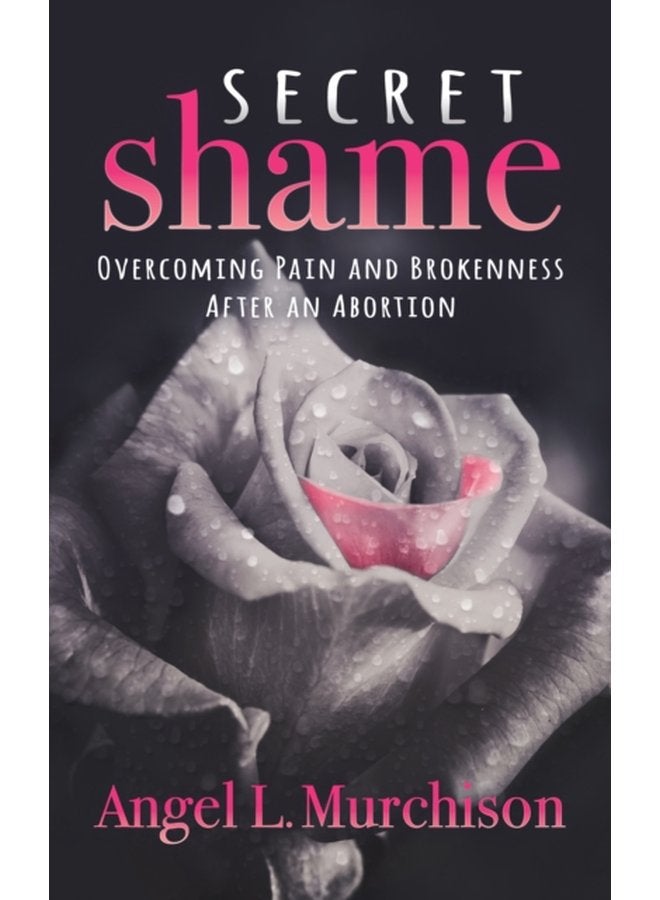Secret Shame Overcoming Pain and Brokenness After an Abortion - Paperback