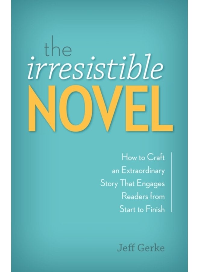 The Irresistible Novel How to Craft an Extraordinary Story That Engages Readers from Start to Finish - Paperback