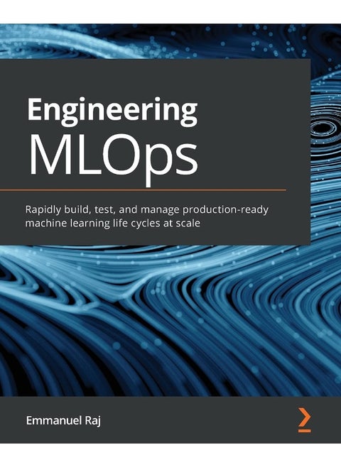Engineering MLOps: Rapidly build, test, and manage production-ready machine learning life cycles at scale