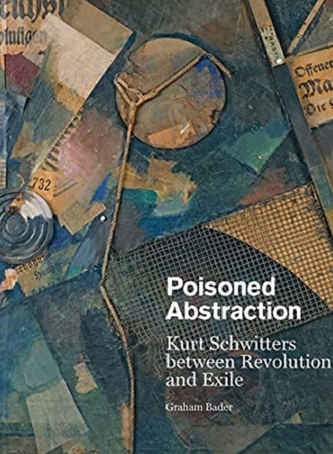 Poisoned Abstraction : Kurt Schwitters between Revolution and Exile 