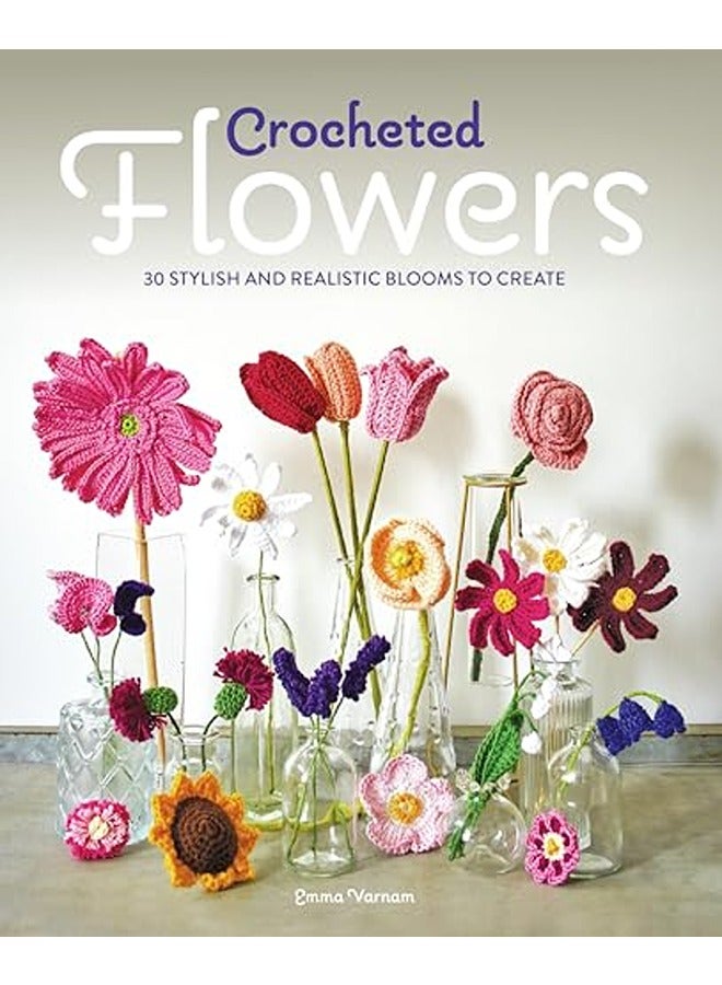 Crocheted Flowers 30 Stylish And Realistic Blooms To Create