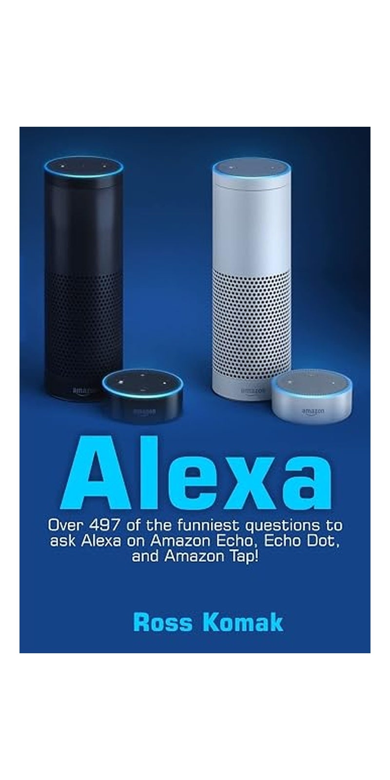 Alexa: Over 497 Of The Funniest Questions To Ask Alexa On Amazon Echo, Echo Dot, And Amazon Tap! Paperback – Big Book, 18 January 2017