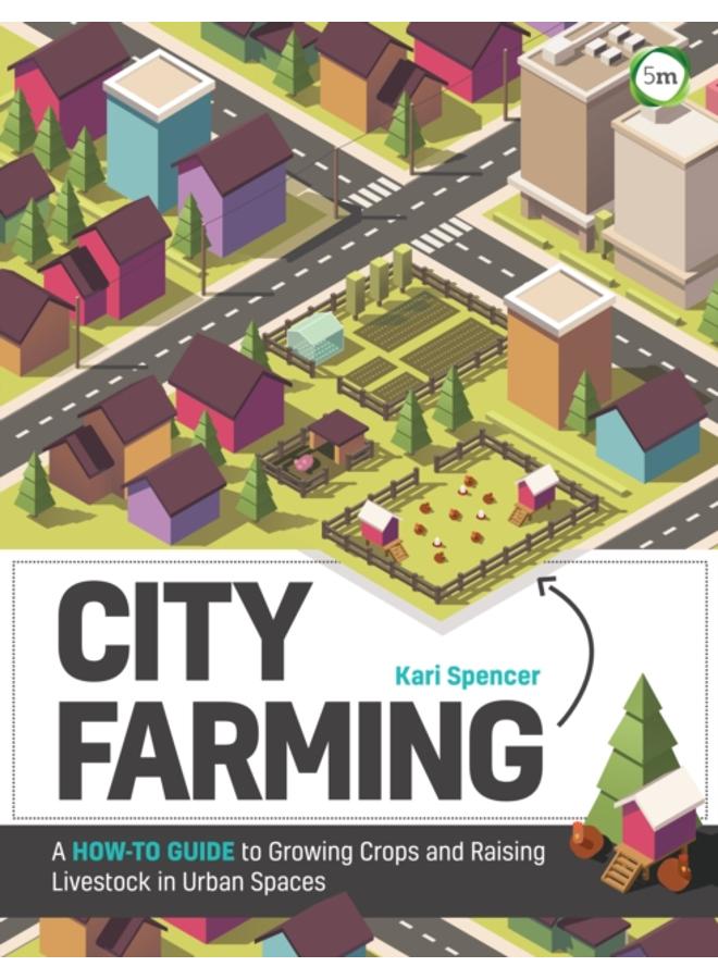 City Farming: A How-to Guide to Growing Crops and Raising Livestock in Urban Spaces 
