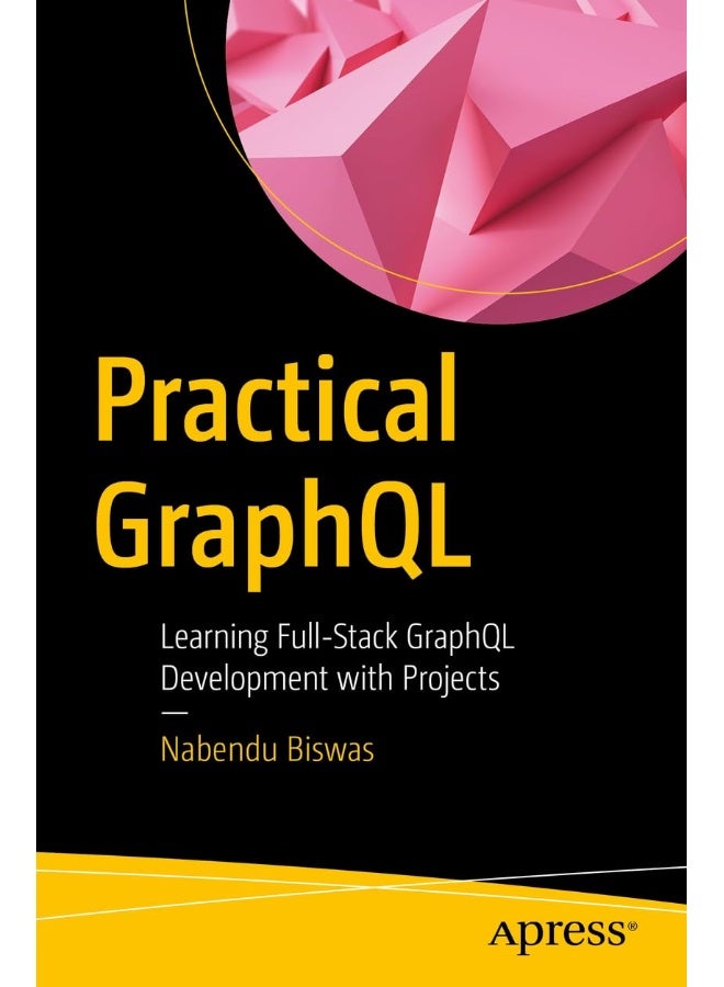 Practical GraphQL: Learning Full-Stack GraphQL Development with Proje