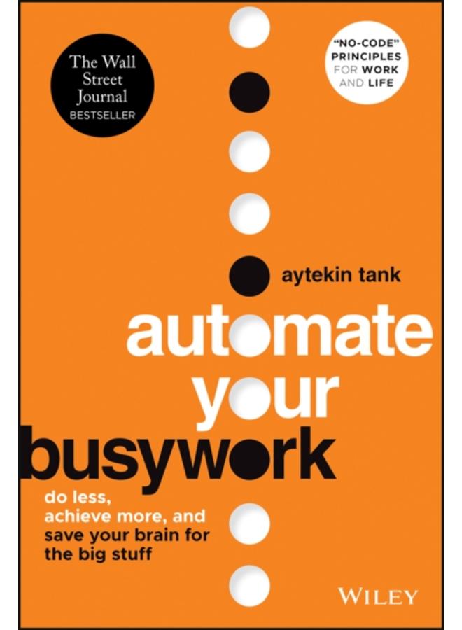 Automate Your Busywork : Do Less, Achieve More, and Save Your Brain for the Big Stuff 