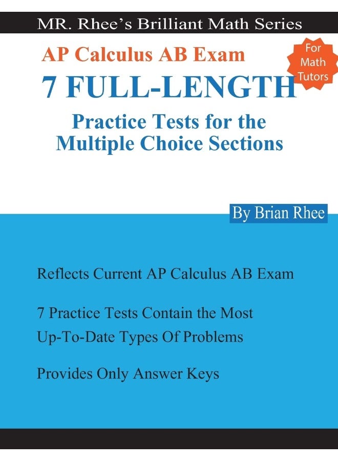 For Math Tutors: AP Calculus AB Exam 7 Full-Length Practice Tests for the Multiple Choice Sections: 7 Full-Length Practice Tests for the AP Calculus AB Exam Multiple Choice Sections