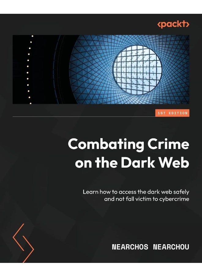 Combating Crime on the Dark Web: Learn how to access the dark web safely and not fall victim to cybercrime 