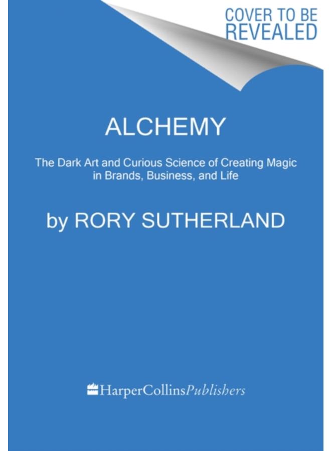 Alchemy : The Dark Art and Curious Science of Creating Magic in Brands, Business, and Life 