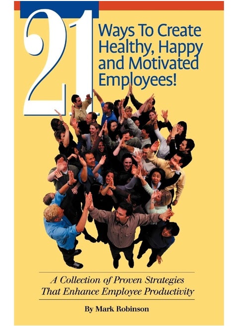 21 Ways to Create Healthy, Happy and Motivated Employee!: A Collection of Proven Strategies That Enhance Employee Productivity