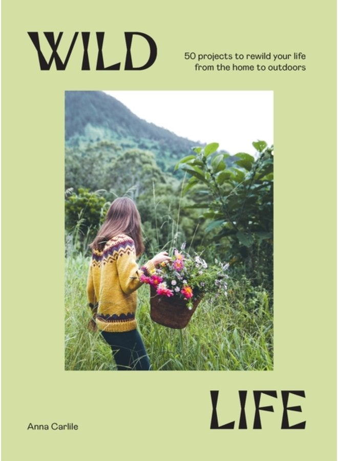 Wild Life 50 Projects to Rewild Your Life From the Home to Outdoors - Hardback