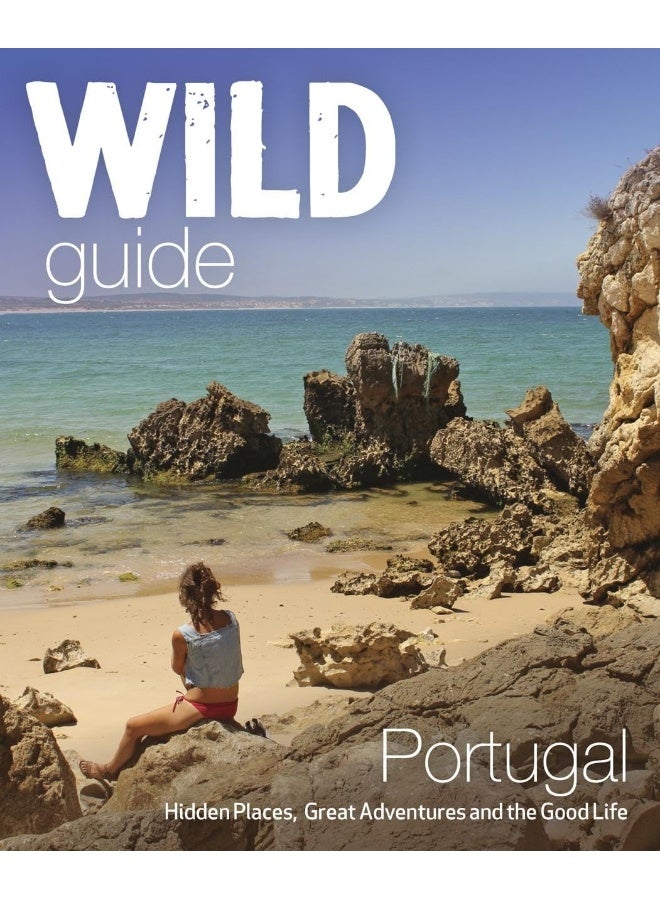 The Wild Guide Portugal: Hidden Places, Great Adventures and the Good Life 