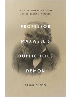 Professor Maxwell's Duplicitous Demon : The Life and Science of James Clerk Maxwell