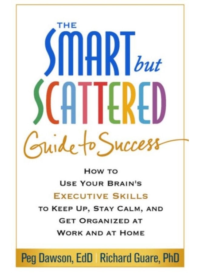 The Smart but Scattered Guide to Success How to Use Your Brain s Executive Skills to Keep Up Stay Calm and Get Organized at Work and at Home - Paperback