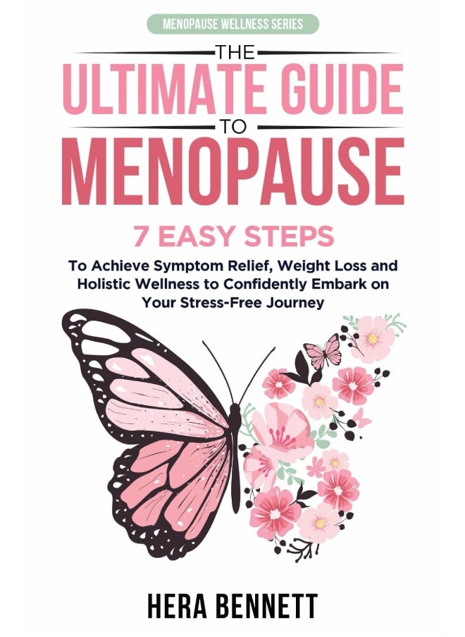 The Ultimate Guide to Menopause: 7 Easy Steps to Achieve Symptom Relief, Weight Loss, and Holistic Wellness to Confidently Embark on Your Stress-Free Journey