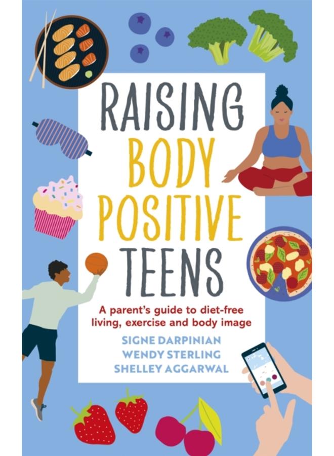Raising Body Positive Teens : A Parent???s Guide to Diet-Free Living, Exercise, and Body Image 