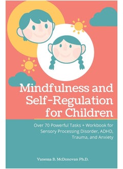 Mindfulness and Self-Regulation for Children: Over 70 Powerful Tasks + Workbook for Sensory Processing Disorder, ADHD, Trauma and Anxiety