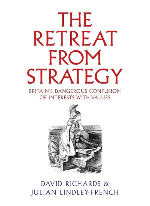 The Retreat from Strategy: Britain’s Dangerous Confusion of Interests with Values