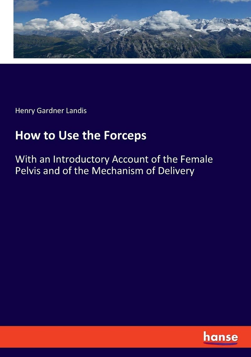 How to Use the Forceps: With an Introductory Account of the Female Pelvis and of the Mechanism of Delivery  - Image 1