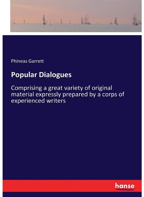 Popular Dialogues: Comprising a great variety of original material expressly prepared by a corps of experienced writers