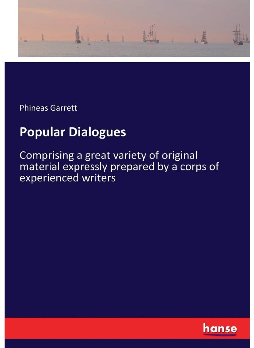 Popular Dialogues: Comprising a great variety of original material expressly prepared by a corps of experienced writers