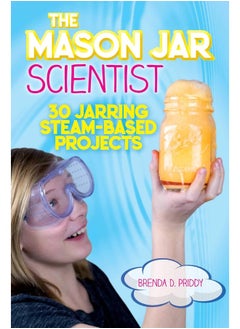 The Mason Jar Scientist: 30 Jarring STEAM-Based Projects 