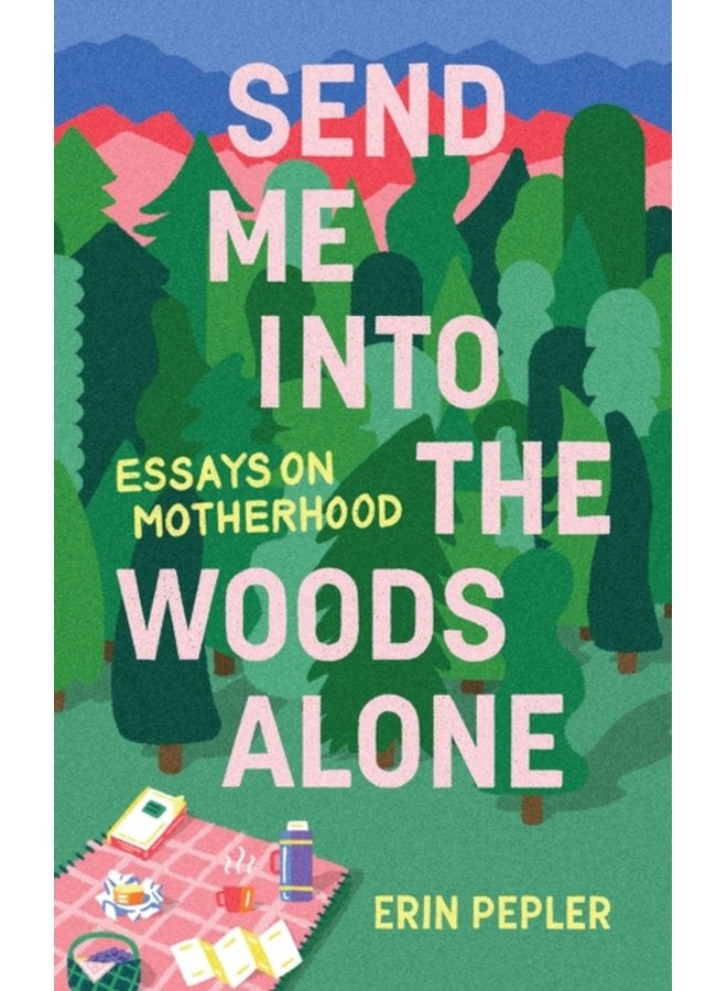 Send Me Into the Woods Alone Essays on Motherhood - Paperback