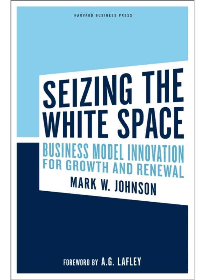 Seizing the White Space : Business Model Innovation for Growth and Renewal 