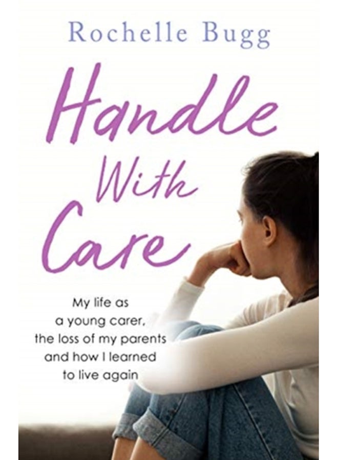 Handle with Care : My life as a young carer, the loss of my parents and how I learned to live again 