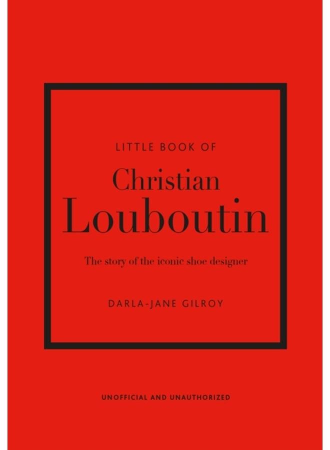 Little Book of Christian Louboutin : The Story of the Iconic Shoe Designer 