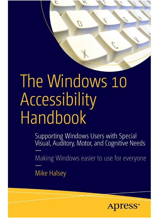 The Windows 10 Accessibility Handbook: Supporting Windows Users with Special Visual, Auditory, Motor, and Cognitive Needs 