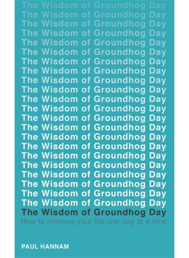 The Wisdom of Groundhog Day : How to improve your life one day at a time 