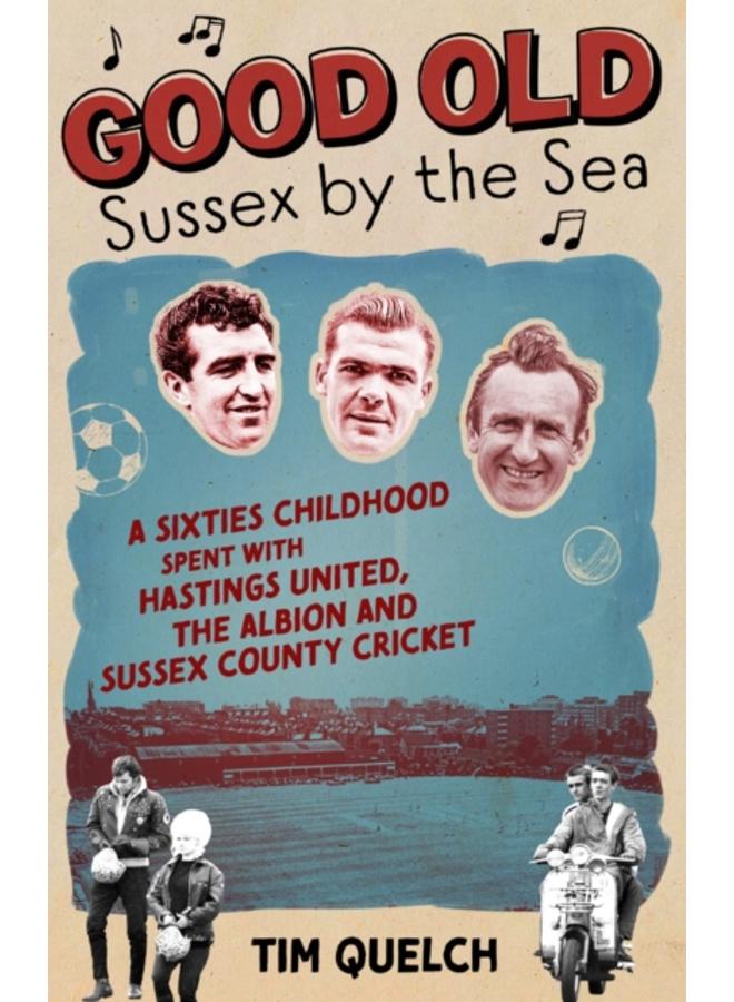 Good Old Sussex by the Sea : A Sixties Childhood Spent with Hastings United, the Albion and Sussex County Cricket 