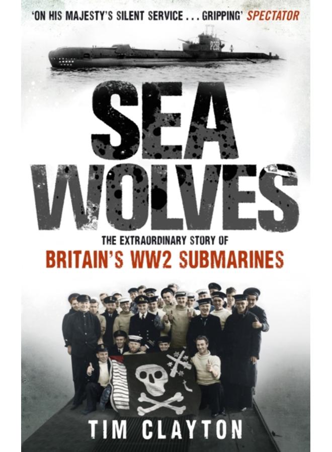 Sea Wolves : The Extraordinary Story of Britain's WW2 Submarines 